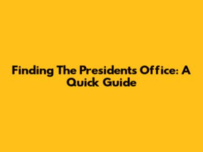 Finding The President's Office: A Quick Guide