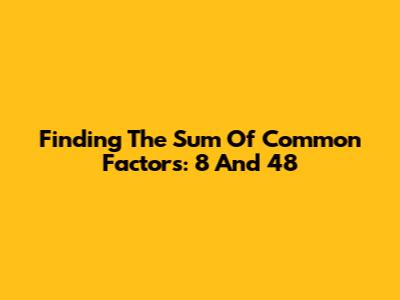 Finding The Sum Of Common Factors: 8 And 48