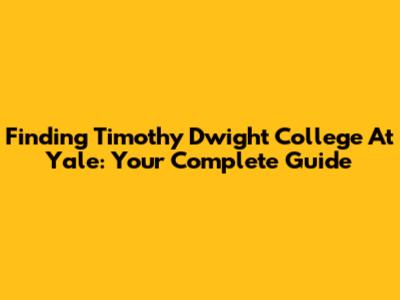 Finding Timothy Dwight College At Yale: Your Complete Guide