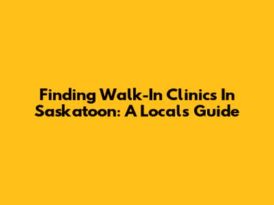 Finding Walk-In Clinics In Saskatoon: A Local's Guide