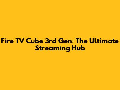 Fire TV Cube 3rd Gen: The Ultimate Streaming Hub
