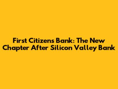 First Citizens Bank: The New Chapter After Silicon Valley Bank