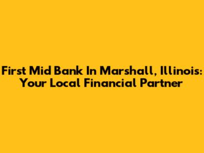 First Mid Bank In Marshall, Illinois: Your Local Financial Partner