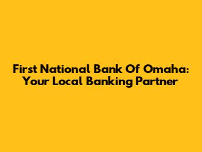 First National Bank Of Omaha: Your Local Banking Partner