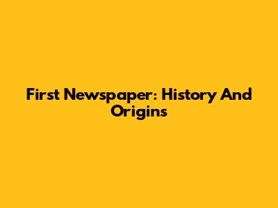 First Newspaper: History And Origins