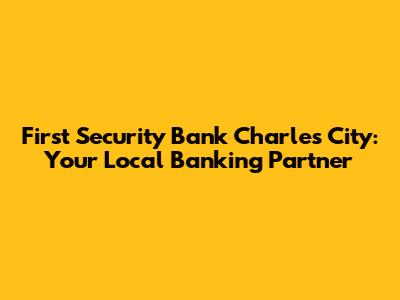 First Security Bank Charles City: Your Local Banking Partner