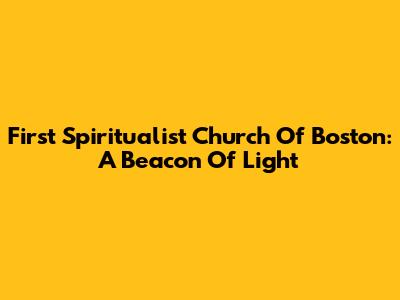 First Spiritualist Church Of Boston: A Beacon Of Light