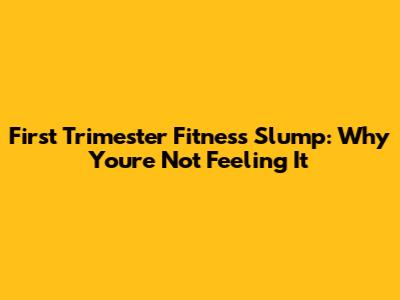 First Trimester Fitness Slump: Why You're Not Feeling It