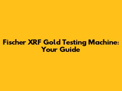 Fischer XRF Gold Testing Machine: Your Guide