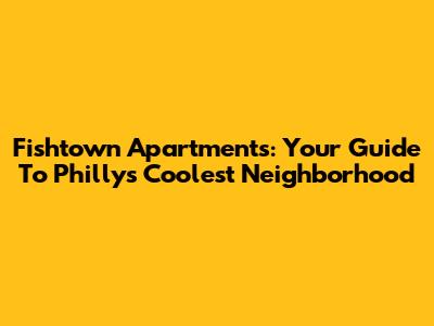 Fishtown Apartments: Your Guide To Philly's Coolest Neighborhood