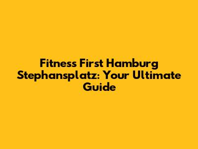 Fitness First Hamburg Stephansplatz: Your Ultimate Guide