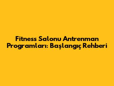 Fitness Salonu Antrenman Programları: Başlangıç Rehberi