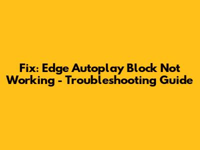 Fix: Edge Autoplay Block Not Working - Troubleshooting Guide
