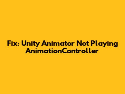 Fix: Unity Animator Not Playing AnimationController
