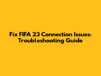 Fix FIFA 23 Connection Issues: Troubleshooting Guide