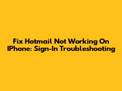 Fix Hotmail Not Working On IPhone: Sign-In Troubleshooting