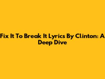 Fix It To Break It Lyrics By Clinton: A Deep Dive