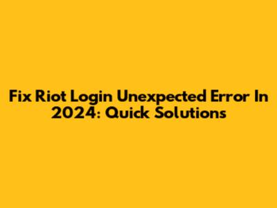 Fix Riot Login Unexpected Error In 2024: Quick Solutions