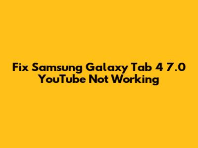 Fix Samsung Galaxy Tab 4 7.0 YouTube Not Working