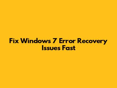 Fix Windows 7 Error Recovery Issues Fast