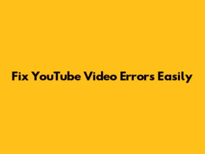 Fix YouTube Video Errors Easily
