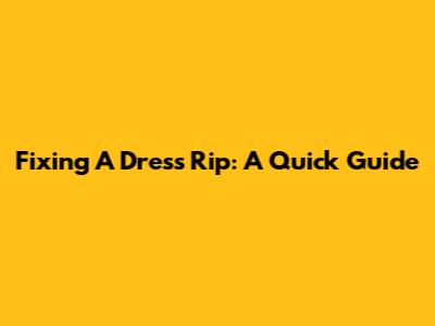 Fixing A Dress Rip: A Quick Guide