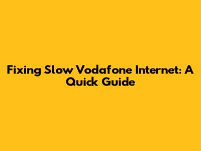 Fixing Slow Vodafone Internet: A Quick Guide