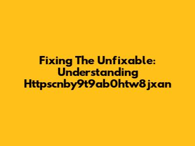 Fixing The Unfixable: Understanding Httpscnby9t9ab0htw8jxan