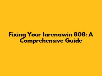 Fixing Your Iarenawin 808: A Comprehensive Guide