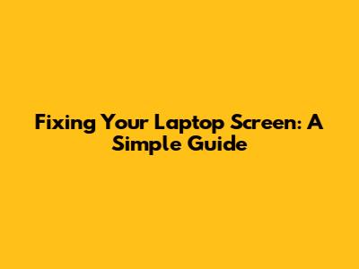 Fixing Your Laptop Screen: A Simple Guide