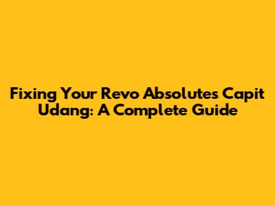 Fixing Your Revo Absolute's Capit Udang: A Complete Guide