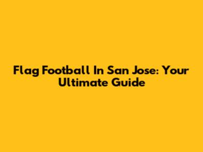 Flag Football In San Jose: Your Ultimate Guide