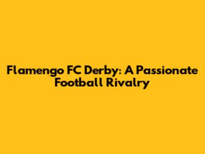 Flamengo FC Derby: A Passionate Football Rivalry