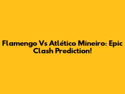 Flamengo Vs Atlético Mineiro: Epic Clash Prediction!