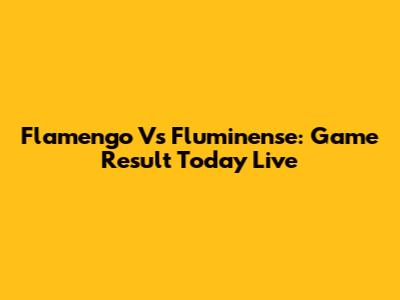 Flamengo Vs Fluminense: Game Result Today Live