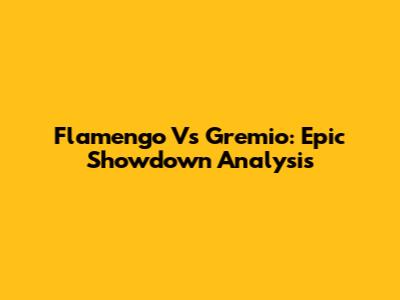Flamengo Vs Gremio: Epic Showdown Analysis