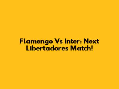 Flamengo Vs Inter: Next Libertadores Match!