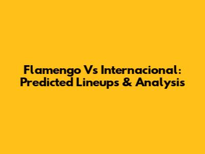 Flamengo Vs Internacional: Predicted Lineups & Analysis