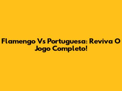 Flamengo Vs Portuguesa: Reviva O Jogo Completo!