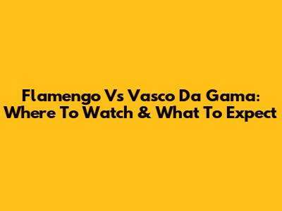 Flamengo Vs Vasco Da Gama: Where To Watch & What To Expect