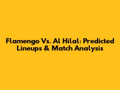 Flamengo Vs. Al Hilal: Predicted Lineups & Match Analysis