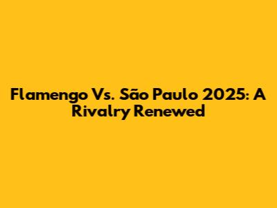 Flamengo Vs. São Paulo 2025: A Rivalry Renewed