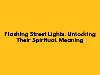 Flashing Street Lights: Unlocking Their Spiritual Meaning