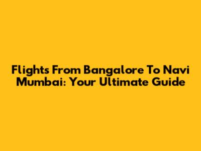 Flights From Bangalore To Navi Mumbai: Your Ultimate Guide