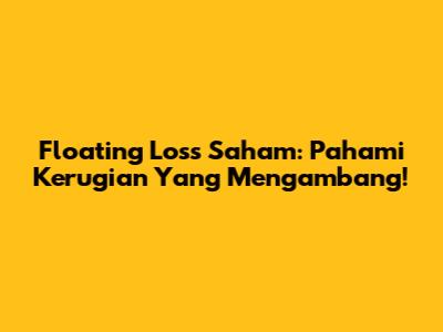 Floating Loss Saham: Pahami Kerugian Yang Mengambang!