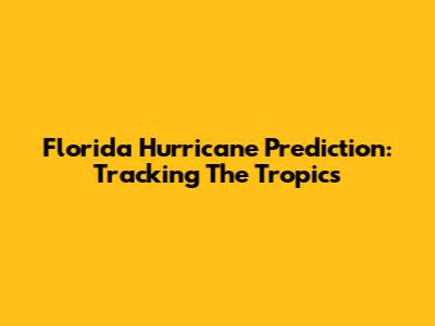 Florida Hurricane Prediction: Tracking The Tropics