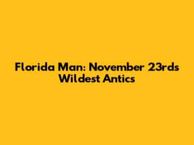 Florida Man: November 23rd's Wildest Antics