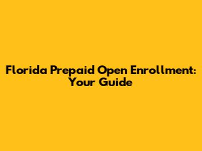 Florida Prepaid Open Enrollment: Your Guide