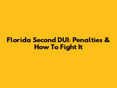 Florida Second DUI: Penalties & How To Fight It