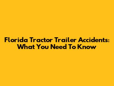 Florida Tractor Trailer Accidents: What You Need To Know